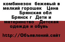 комбинезон  бежевый в мелкий горошек › Цена ­ 800 - Брянская обл., Брянск г. Дети и материнство » Детская одежда и обувь   